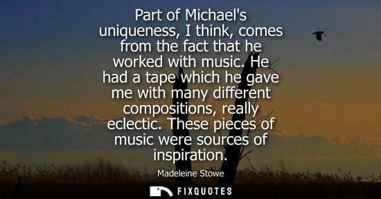 Small: Part of Michaels uniqueness, I think, comes from the fact that he worked with music. He had a tape whic