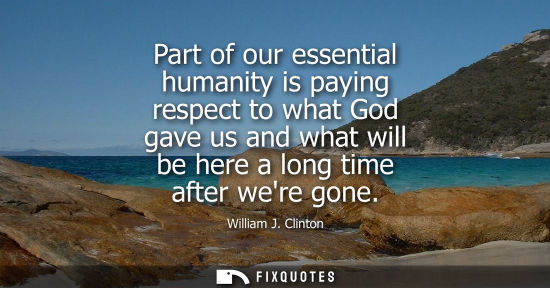 Small: Part of our essential humanity is paying respect to what God gave us and what will be here a long time 