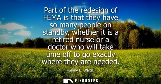 Small: Part of the redesign of FEMA is that they have so many people on standby, whether it is a retired nurse