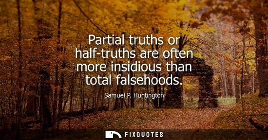 Small: Partial truths or half-truths are often more insidious than total falsehoods