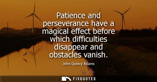 Small: Patience and perseverance have a magical effect before which difficulties disappear and obstacles vanish