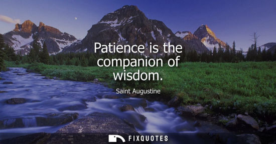 Small: Patience is the companion of wisdom