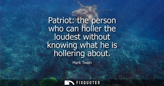 Small: Patriot: the person who can holler the loudest without knowing what he is hollering about
