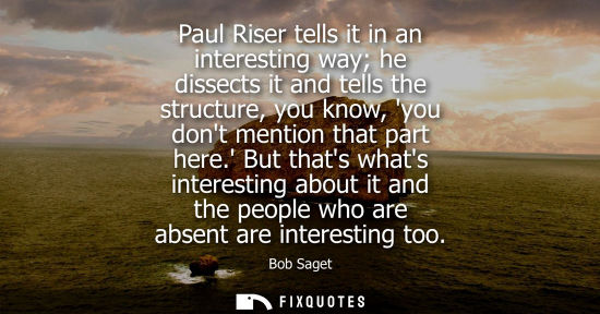 Small: Paul Riser tells it in an interesting way he dissects it and tells the structure, you know, you dont me