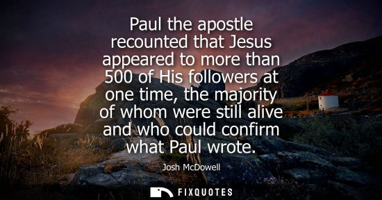 Small: Paul the apostle recounted that Jesus appeared to more than 500 of His followers at one time, the major