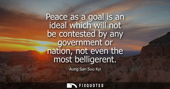 Small: Peace as a goal is an ideal which will not be contested by any government or nation, not even the most 