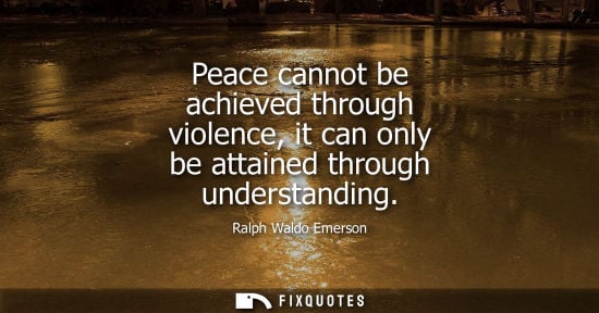 Small: Peace cannot be achieved through violence, it can only be attained through understanding