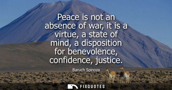 Small: Peace is not an absence of war, it is a virtue, a state of mind, a disposition for benevolence, confide