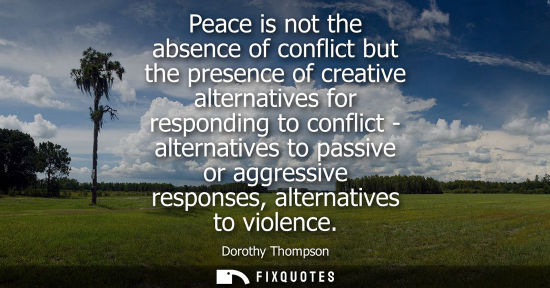Small: Peace is not the absence of conflict but the presence of creative alternatives for responding to confli