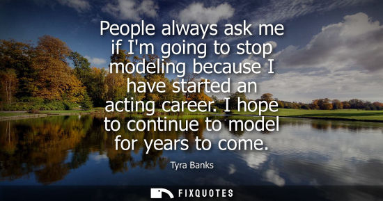 Small: People always ask me if Im going to stop modeling because I have started an acting career. I hope to co