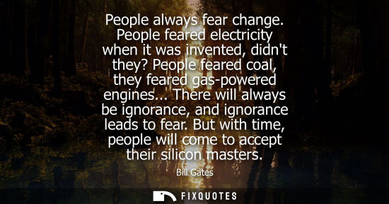 Small: People always fear change. People feared electricity when it was invented, didnt they? People feared coal, the