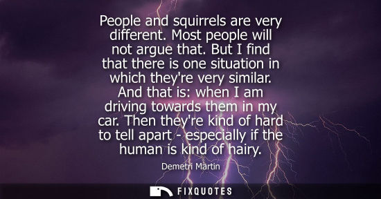 Small: People and squirrels are very different. Most people will not argue that. But I find that there is one 