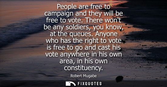 Small: People are free to campaign and they will be free to vote. There wont be any soldiers, you know, at the