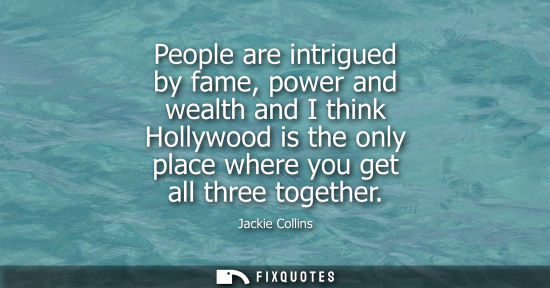 Small: People are intrigued by fame, power and wealth and I think Hollywood is the only place where you get al