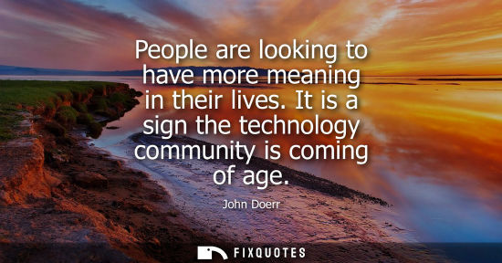 Small: People are looking to have more meaning in their lives. It is a sign the technology community is coming