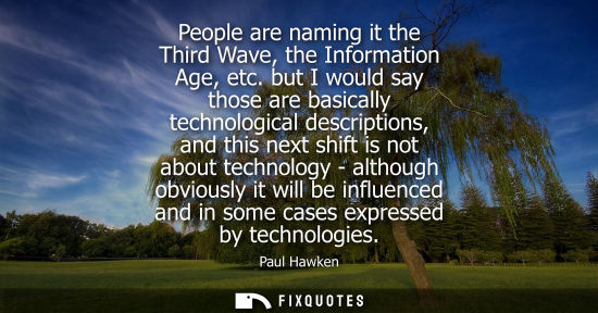 Small: People are naming it the Third Wave, the Information Age, etc. but I would say those are basically technologic