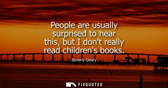 Small: People are usually surprised to hear this, but I dont really read childrens books