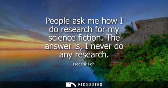 Small: People ask me how I do research for my science fiction. The answer is, I never do any research