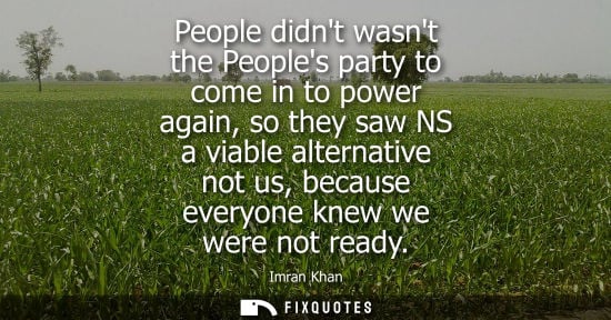 Small: People didnt wasnt the Peoples party to come in to power again, so they saw NS a viable alternative not us, be