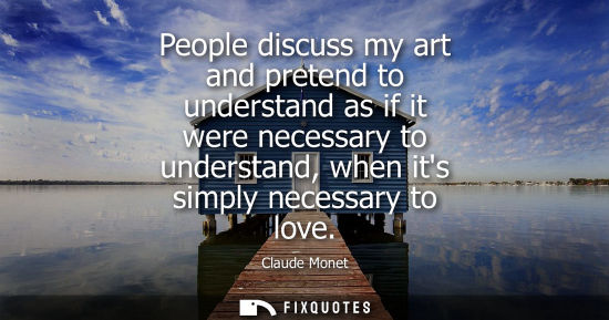 Small: People discuss my art and pretend to understand as if it were necessary to understand, when its simply 