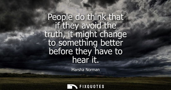 Small: People do think that if they avoid the truth, it might change to something better before they have to h