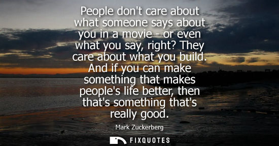 Small: People dont care about what someone says about you in a movie - or even what you say, right? They care 