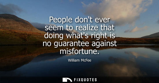 Small: People dont ever seem to realize that doing whats right is no guarantee against misfortune