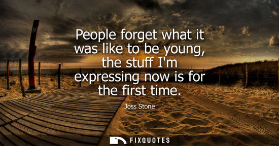 Small: People forget what it was like to be young, the stuff Im expressing now is for the first time