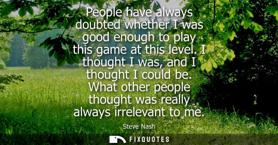 Small: People have always doubted whether I was good enough to play this game at this level. I thought I was, 
