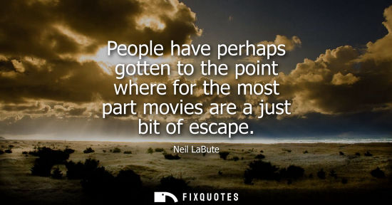 Small: People have perhaps gotten to the point where for the most part movies are a just bit of escape