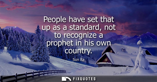 Small: People have set that up as a standard, not to recognize a prophet in his own country