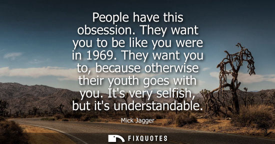 Small: People have this obsession. They want you to be like you were in 1969. They want you to, because otherw
