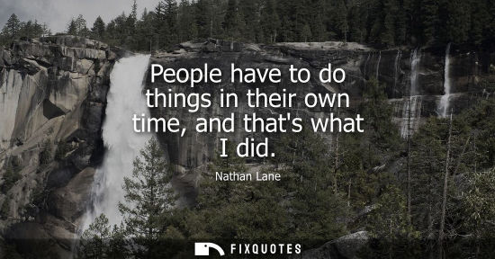Small: People have to do things in their own time, and thats what I did