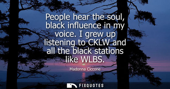 Small: People hear the soul, black influence in my voice. I grew up listening to CKLW and all the black statio