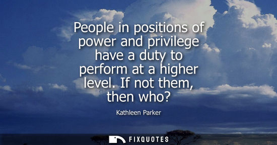 Small: People in positions of power and privilege have a duty to perform at a higher level. If not them, then 