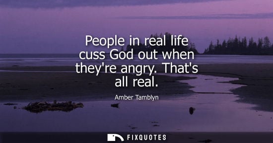 Small: People in real life cuss God out when theyre angry. Thats all real