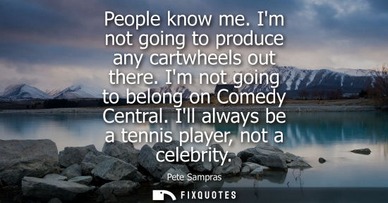 Small: People know me. Im not going to produce any cartwheels out there. Im not going to belong on Comedy Central. Il