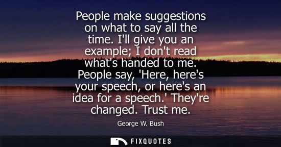 Small: People make suggestions on what to say all the time. Ill give you an example I dont read whats handed to me.