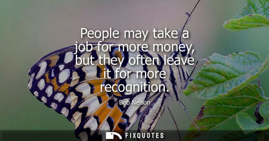Small: People may take a job for more money, but they often leave it for more recognition