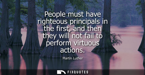 Small: People must have righteous principals in the first, and then they will not fail to perform virtuous actions