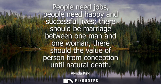 Small: People need jobs, people need happy and successful lives there should be marriage between one man and o