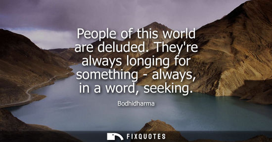 Small: People of this world are deluded. Theyre always longing for something - always, in a word, seeking