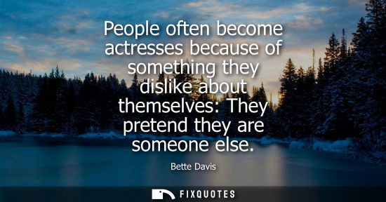 Small: People often become actresses because of something they dislike about themselves: They pretend they are