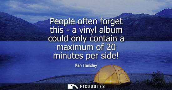 Small: People often forget this - a vinyl album could only contain a maximum of 20 minutes per side!