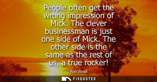Small: People often get the wrong impression of Mick. The clever businessman is just one side of Mick.