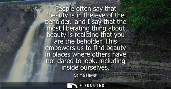 Small: People often say that beauty is in the eye of the beholder, and I say that the most liberating thing ab
