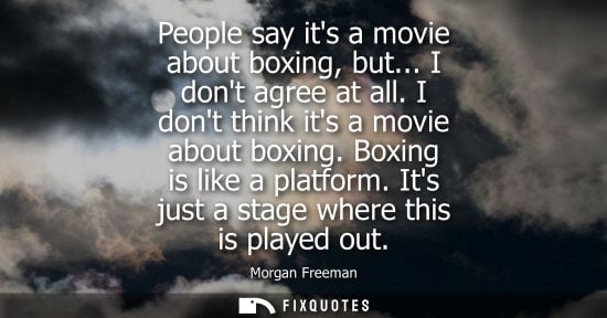 Small: People say its a movie about boxing, but... I dont agree at all. I dont think its a movie about boxing. Boxing