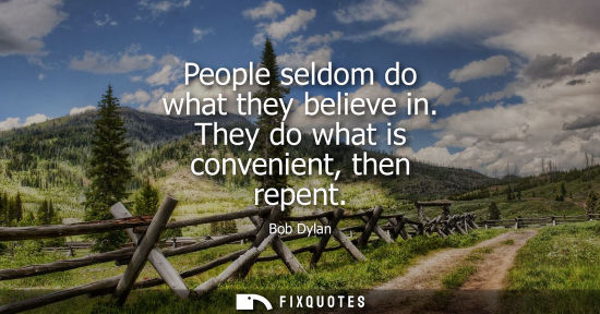 Small: People seldom do what they believe in. They do what is convenient, then repent