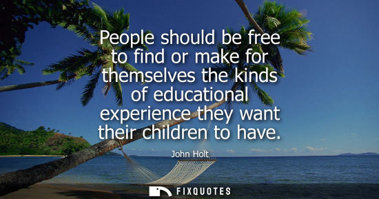 Small: People should be free to find or make for themselves the kinds of educational experience they want thei