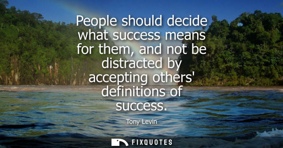 Small: People should decide what success means for them, and not be distracted by accepting others definitions